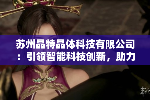 苏州晶特晶体科技有限公司：引领智能科技创新，助力行业发展
