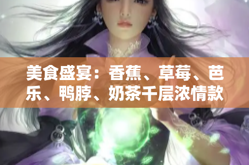 美食盛宴：香蕉、草莓、芭乐、鸭脖、奶茶千层浓情款款