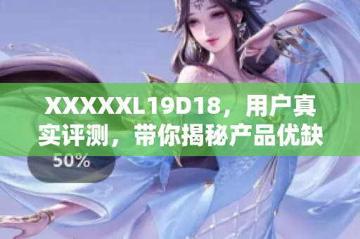 XXXXXL19D18，用户真实评测，带你揭秘产品优缺点