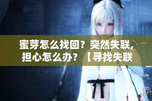 蜜芽怎么找回？突然失联, 担心怎么办？【寻找失联方法】