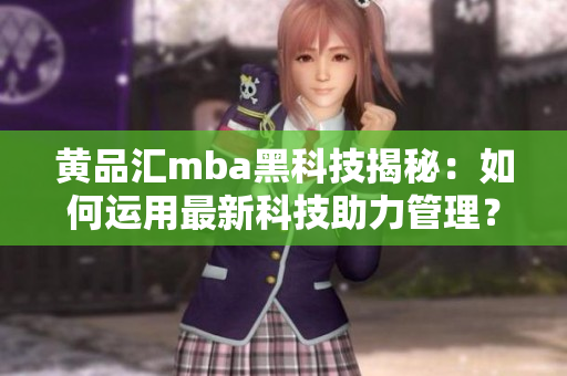 黄品汇mba黑科技揭秘：如何运用最新科技助力管理？