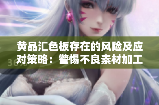 黄品汇色板存在的风险及应对策略：警惕不良素材加工与售卖风险