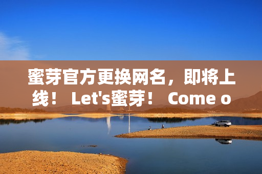 蜜芽官方更换网名，即将上线！ Let's蜜芽！ Come on~