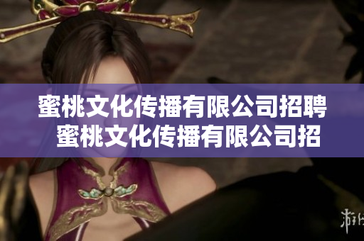 蜜桃文化传播有限公司招聘  蜜桃文化传播有限公司招聘  欢迎加入我们团队