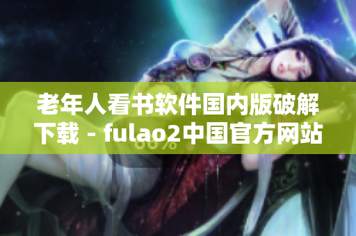 老年人看书软件国内版破解下载 - fulao2中国官方网站