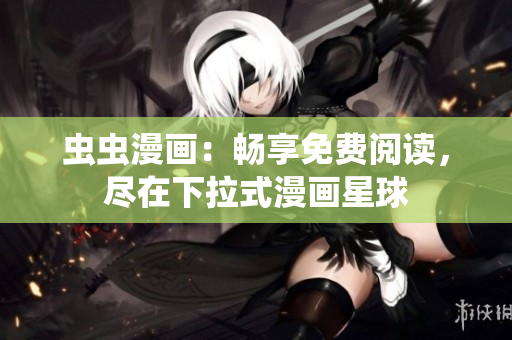 虫虫漫画：畅享免费阅读，尽在下拉式漫画星球