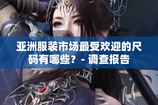 亚洲服装市场最受欢迎的尺码有哪些？- 调查报告