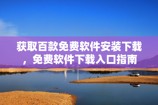 获取百款免费软件安装下载，免费软件下载入口指南