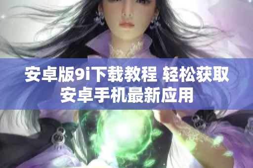 安卓版9i下载教程 轻松获取安卓手机最新应用