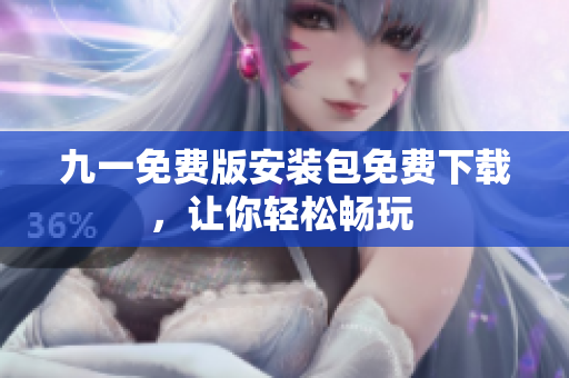 九一免费版安装包免费下载，让你轻松畅玩 