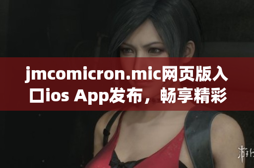 jmcomicron.mic网页版入口ios App发布，畅享精彩漫画世界