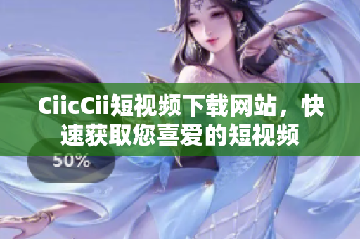 CiicCii短视频下载网站，快速获取您喜爱的短视频
