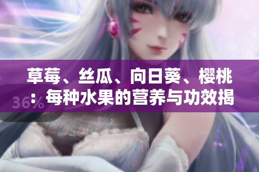 草莓、丝瓜、向日葵、樱桃：每种水果的营养与功效揭秘