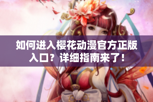 如何进入樱花动漫官方正版入口？详细指南来了！