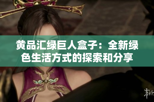 黄品汇绿巨人盒子：全新绿色生活方式的探索和分享