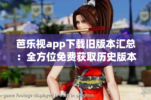 芭乐视app下载旧版本汇总：全方位免费获取历史版本安装教程