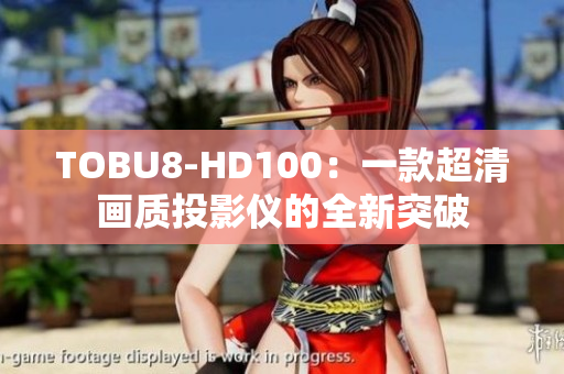 TOBU8-HD100：一款超清画质投影仪的全新突破