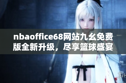 nbaoffice68网站九幺免费版全新升级，尽享篮球盛宴