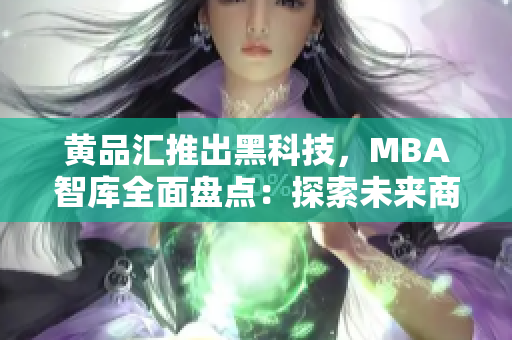黄品汇推出黑科技，MBA智库全面盘点：探索未来商业趋势