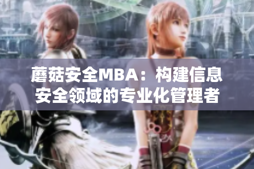 蘑菇安全MBA：构建信息安全领域的专业化管理者