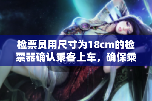 检票员用尺寸为18cm的检票器确认乘客上车，确保乘客合规乘车