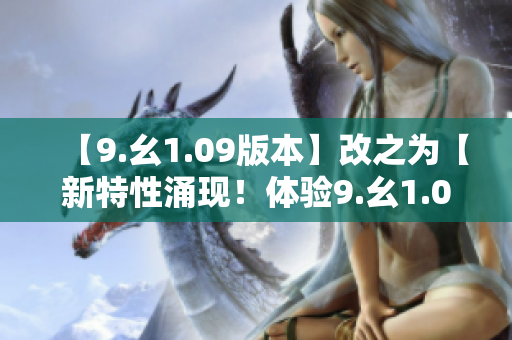 【9.幺1.09版本】改之为【新特性涌现！体验9.幺1.09最新版本】