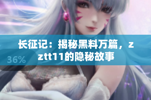 长征记：揭秘黑料万篇，zztt11的隐秘故事