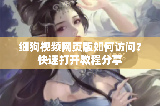 细狗视频网页版如何访问？快速打开教程分享