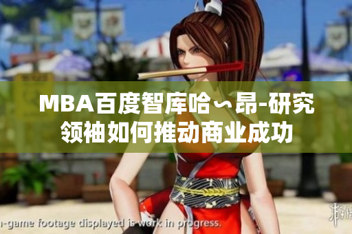 MBA百度智库哈∽昂-研究领袖如何推动商业成功