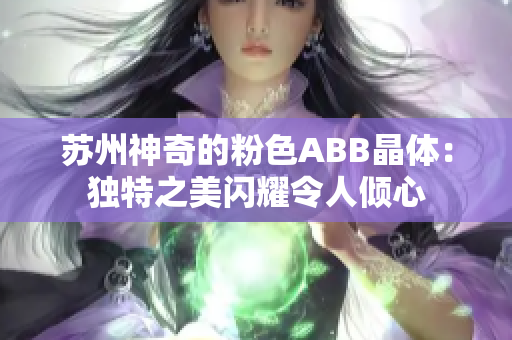 苏州神奇的粉色ABB晶体：独特之美闪耀令人倾心