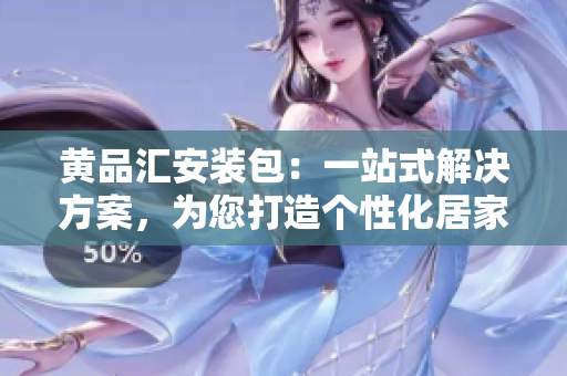 黄品汇安装包：一站式解决方案，为您打造个性化居家空间