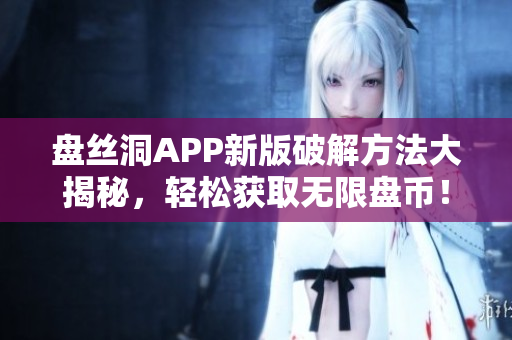 盘丝洞APP新版破解方法大揭秘，轻松获取无限盘币！