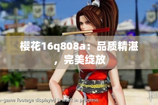 樱花16q808a：品质精湛，完美绽放