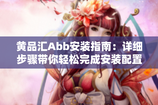 黄品汇Abb安装指南：详细步骤带你轻松完成安装配置
