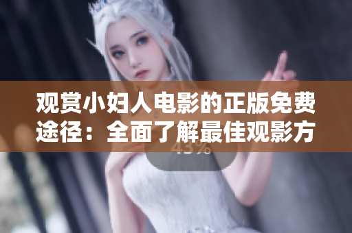 观赏小妇人电影的正版免费途径：全面了解最佳观影方式