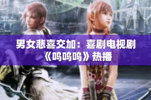 男女悲喜交加：喜剧电视剧《呜呜呜》热播