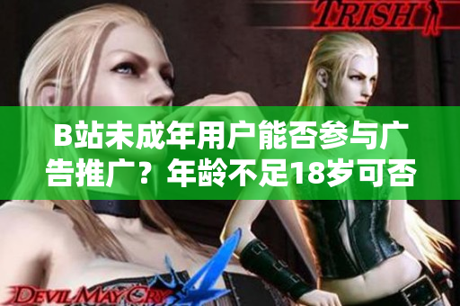 B站未成年用户能否参与广告推广？年龄不足18岁可否接受广告？