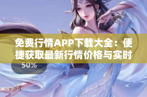 免费行情APP下载大全：便捷获取最新行情价格与实时数据