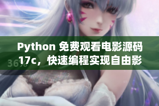 Python 免费观看电影源码17c，快速编程实现自由影视欣赏
