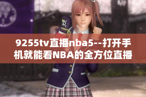 9255tv直播nba5--打开手机就能看NBA的全方位直播平台