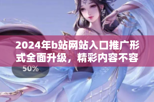 2024年b站网站入口推广形式全面升级，精彩内容不容错过