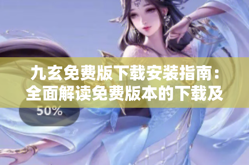 九玄免费版下载安装指南：全面解读免费版本的下载及安装步骤
