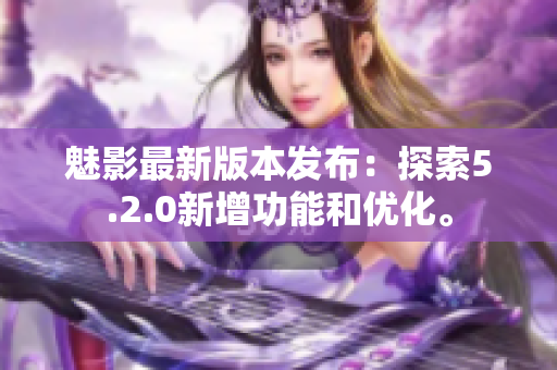 魅影最新版本发布：探索5.2.0新增功能和优化。