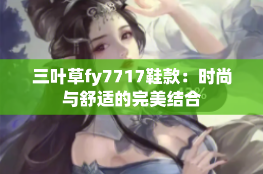 三叶草fy7717鞋款：时尚与舒适的完美结合