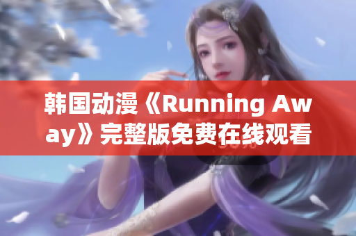 韩国动漫《Running Away》完整版免费在线观看，轻松享受高清动漫乐趣