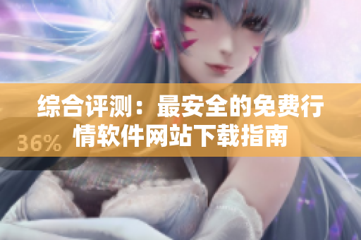 综合评测：最安全的免费行情软件网站下载指南