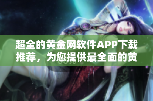 超全的黄金网软件APP下载推荐，为您提供最全面的黄金网软件下载导航