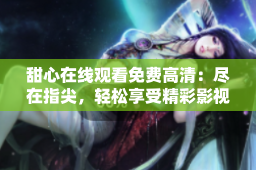 甜心在线观看免费高清：尽在指尖，轻松享受精彩影视世界