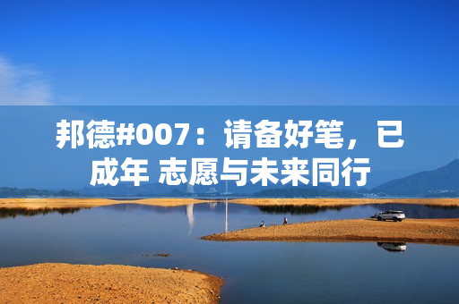 邦德#007：请备好笔，已成年 志愿与未来同行
