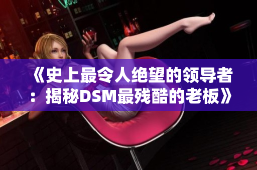 《史上最令人绝望的领导者：揭秘DSM最残酷的老板》